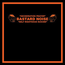 Bastard Noise - Incineration Prayer / Self Righteous Suicide